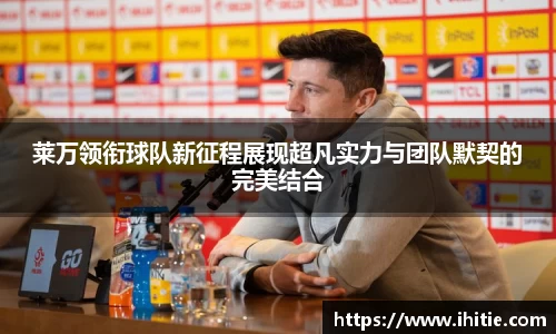 莱万领衔球队新征程展现超凡实力与团队默契的完美结合