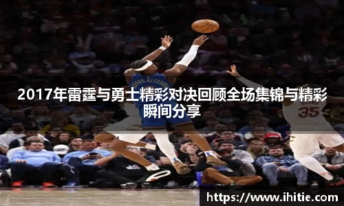 2017年雷霆与勇士精彩对决回顾全场集锦与精彩瞬间分享